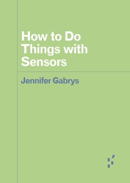 How to Do Things with Sensors - Forerunners: Ideas First - Jennifer Gabrys - Books - University of Minnesota Press - 9781517908317 - August 13, 2019