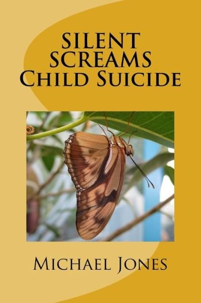 SILENT SCREAMS Child Suicide - Michael Jones - Books - Createspace Independent Publishing Platf - 9781518659317 - October 17, 2015
