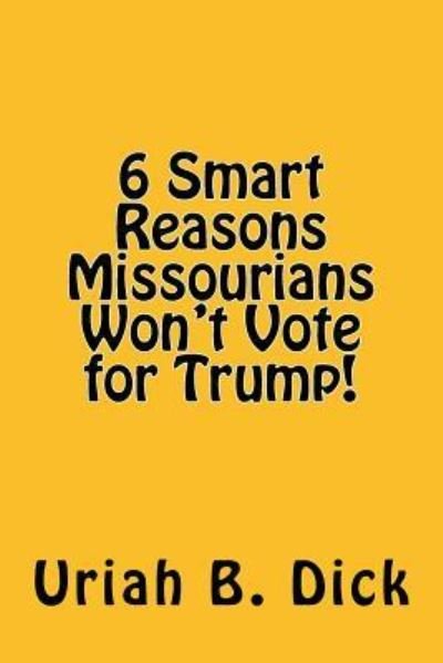 Cover for Uriah B Dick · 6 Smart Reasons Missourians Won't Vote for Trump! (Taschenbuch) (2016)