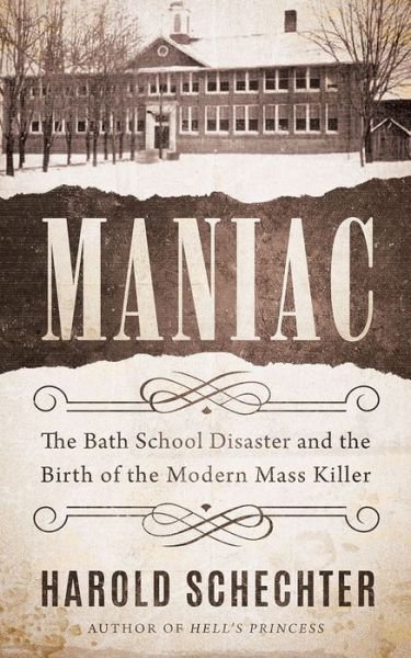 Maniac: The Bath School Disaster and the Birth of the Modern Mass Killer - Harold Schechter - Kirjat - Amazon Publishing - 9781542025317 - tiistai 9. maaliskuuta 2021