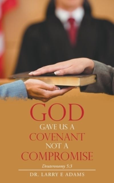 God Gave Us a Covenant Not a Compromise : Deuteronomy 5 - Larry E. Adams - Books - Author Solutions, LLC - 9781664262317 - May 5, 2022