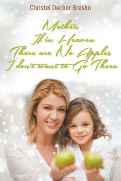 Mother, If in Heaven There Are No Apples, I Don't Want to Go There - Christel Bresko - Books - Litfire Publishing, LLC - 9781682561317 - November 17, 2015