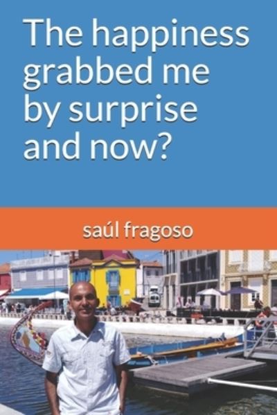 Cover for Saul Fragoso · The happiness grabbed me by surprise and now? (Paperback Book) (2019)