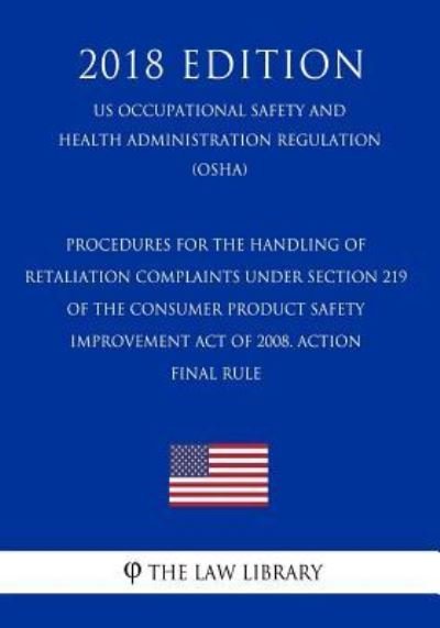 Cover for The Law Library · Procedures for the Handling of Retaliation Complaints Under Section 219 of the Consumer Product Safety Improvement Act of 2008. ACTION - Final rule (US Occupational Safety and Health Administration Regulation) (OSHA) (2018 Edition) (Pocketbok) (2018)