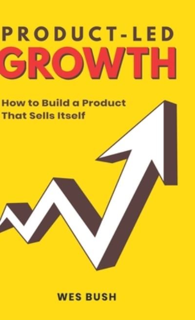 Cover for Bush Wes · Product-Led Growth: How to Build a Product That Sells Itself (Hardcover Book) (2019)