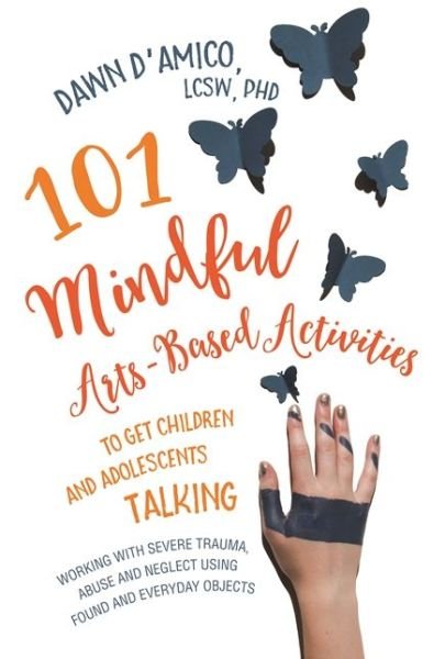Cover for Dawn D'Amico · 101 Mindful Arts-Based Activities to Get Children and Adolescents Talking: Working with Severe Trauma, Abuse and Neglect Using Found and Everyday Objects (Paperback Book) (2016)