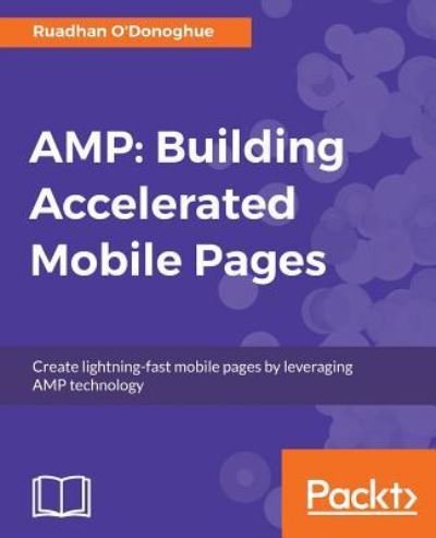 AMP: Building Accelerated Mobile Pages - Ruadhan O'Donoghue - Bøker - Packt Publishing Limited - 9781786467317 - 29. september 2017