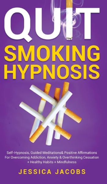 Cover for Jessica Jacobs · Quit Smoking Hypnosis: Self-Hypnosis, Guided Meditations&amp; Positive Affirmations For Overcoming Addiction, Anxiety&amp; Overthinking Cessation+ Healthy Habits+ Mindfulness (Hardcover Book) (2021)