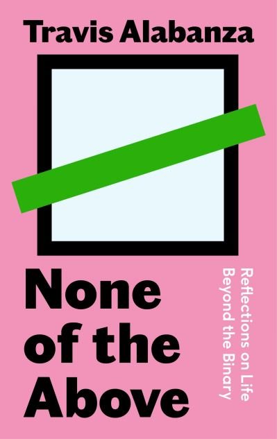 Cover for Travis Alabanza · None of the Above: Reflections on Life Beyond the Binary (Gebundenes Buch) [Main edition] (2022)