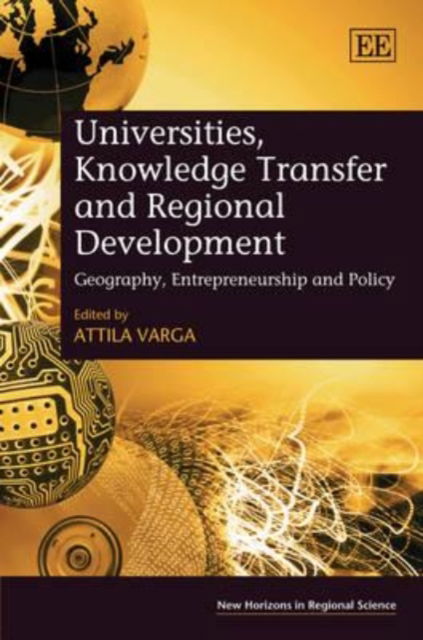 Cover for Attila Varga · Universities, Knowledge Transfer and Regional Development: Geography, Entrepreneurship and Policy - New Horizons in Regional Science series (Hardcover Book) (2009)