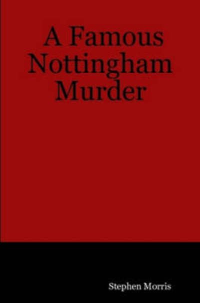 A Famous Nottingham Murder - Stephen Morris - Bøker - Lulu Enterprises, UK Ltd - 9781847537317 - 11. september 2007