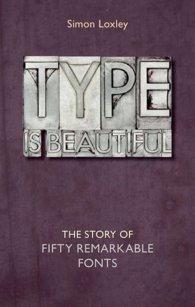 Cover for Simon Loxley · Type is Beautiful: The Story of Fifty Remarkable Fonts (Gebundenes Buch) (2016)