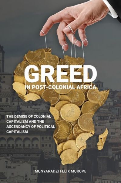 Cover for Munyaradzi Felix Murove · Greed in post colonial Africa: The demise of colonial capitalism and the ascendancy of political capitalism (Taschenbuch) (2019)