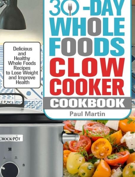 Cover for Paul Martin · 30-Day Whole Foods Slow Cooker Cookbook: Delicious and Healthy Whole Foods Recipes to Lose Weight and Improve Health (Innbunden bok) (2020)