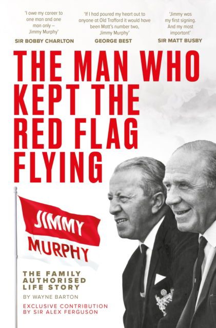 Cover for Wayne Barton · The Man Who Kept The Red Flag Flying: Jimmy Murphy: The Fully Authorised Life Story (Paperback Book) (2025)