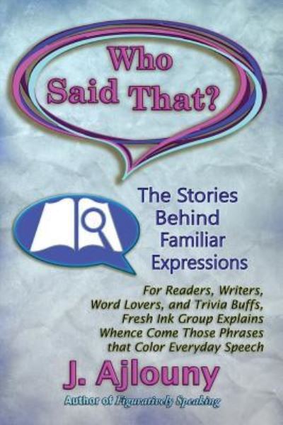 Who Said That? The Stories Behind Familiar Expressions: For Readers, Writers, Word Lovers, and Trivia Buffs, Fresh Ink Group Explains Whence Come Those Phrases That Color Everyday Speech - J Ajlouny - Bøger - Fresh Ink Group - 9781936442317 - 9. august 2016