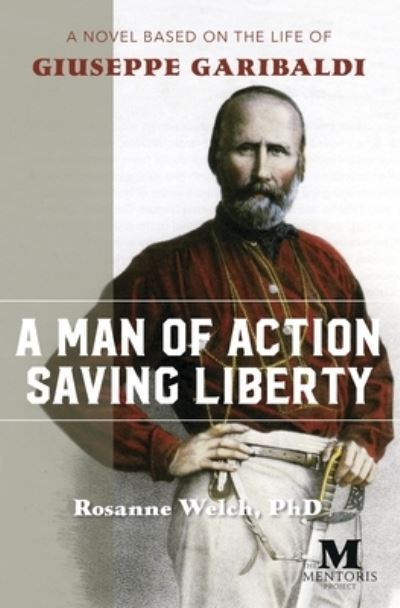 Cover for Rosanne Welch · A Man of Action Saving Liberty: A Novel Based on the Life of Giuseppe Garibaldi (Paperback Book) (2020)