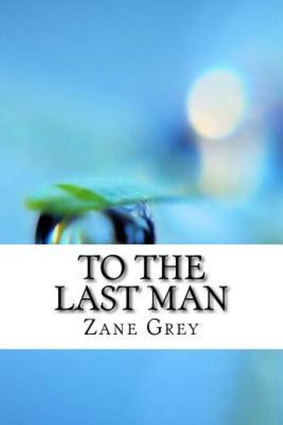 To the Last Man - Zane Grey - Livres - Createspace Independent Publishing Platf - 9781974538317 - 15 août 2017