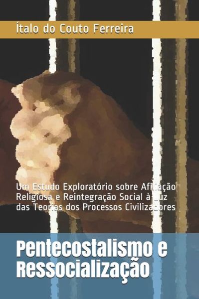 Cover for Ítalo Do Couto Ferreira · Pentecostalismo e Ressocializacao: Um Estudo Exploratorio sobre Afiliacao Religiosa e Reintegracao Social a Luz das Teorias dos Processos Civilizadores (Paperback Book) (2018)