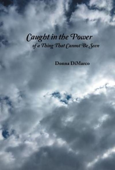 Cover for Donna DiMarco · Caught in the Power of a Thing That Cannot Be Seen (Hardcover Book) (2019)