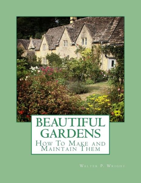 Cover for Walter P. Wright · Beautiful Gardens How To Make and Maintain Them (Paperback Book) (2018)