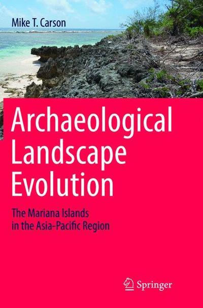 Cover for Mike T. Carson · Archaeological Landscape Evolution: The Mariana Islands in the Asia-Pacific Region (Paperback Book) [Softcover reprint of the original 1st ed. 2016 edition] (2018)