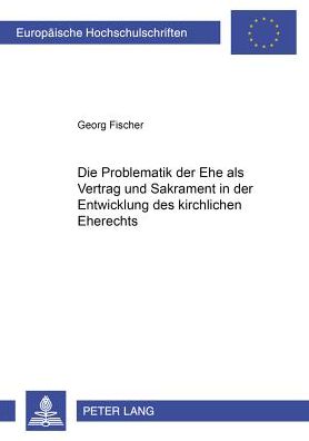 Cover for Georg Fischer · Die Problematik Der Ehe ALS Vertrag Und Sakrament in Der Entwicklung Des Kirchlichen Eherechts - Europaeische Hochschulschriften Recht (Taschenbuch) [German edition] (2003)