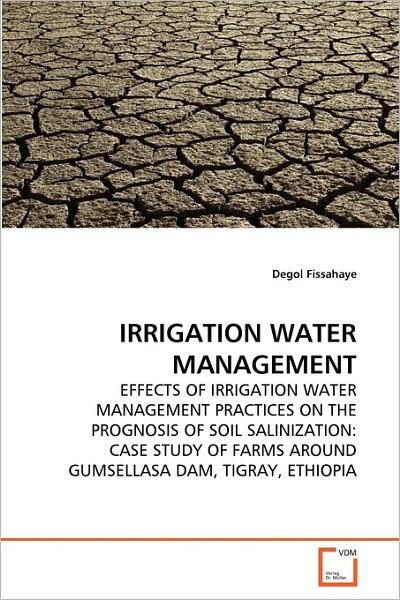 Cover for Degol Fissahaye · Irrigation Water Management: Effects of Irrigation Water Management Practices on the Prognosis of  Soil Salinization: Case Study of Farms Around Gumsellasa Dam, Tigray, Ethiopia (Paperback Book) (2010)