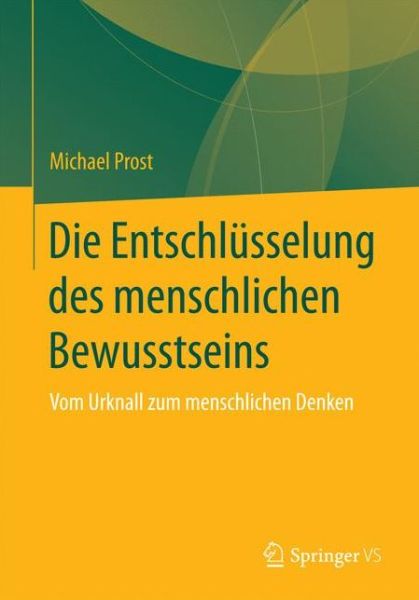 Cover for Michael Prost · Die Entschlusselung Des Menschlichen Bewusstseins: Vom Urknall Zum Menschlichen Denken (Paperback Book) [1. Aufl. 2017 edition] (2016)