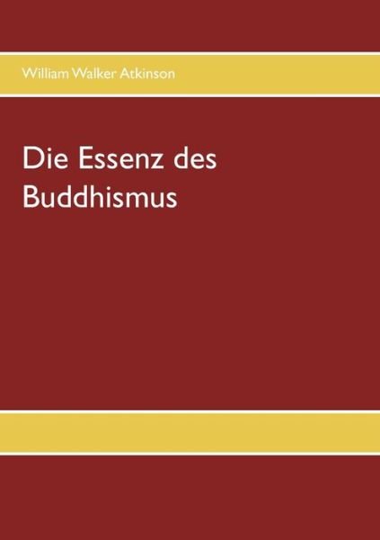 Cover for William Walker Atkinson · Die Essenz des Buddhismus (Taschenbuch) (2019)