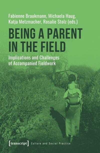 Cover for Fabienne Braukmann · Being a Parent in the Field – Implications and Challenges of Accompanied Fieldwork - Culture and Social Practice (Paperback Book) (2020)
