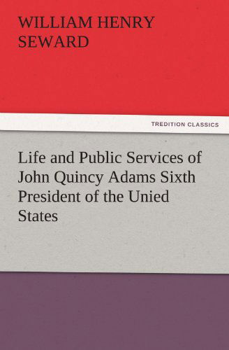 Cover for William Henry Seward · Life and Public Services of John Quincy Adams Sixth President of the Unied States (Tredition Classics) (Paperback Book) (2011)