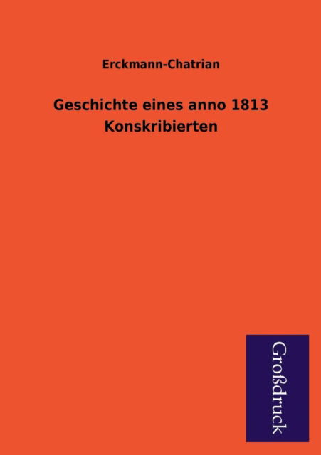 Geschichte Eines Anno 1813 Konskribierten - Erckmann-chatrian - Libros - Paderborner Großdruckbuch Verlag - 9783955841317 - 2 de febrero de 2013