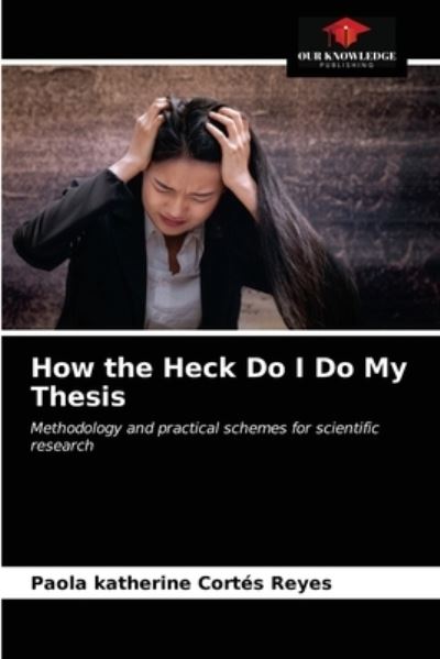 Cover for Paola Katherine Cortes Reyes · How the Heck Do I Do My Thesis (Paperback Book) (2021)