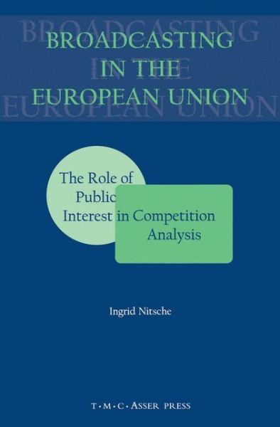 Broadcasting in the European Union:The Role of Public Interest in Competition Analysis - Ingrid Nitsche - Books - T.M.C. Asser Press - 9789067041317 - May 30, 2001