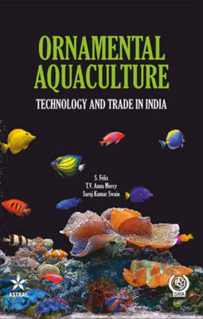 Cover for Felix, S &amp; Mercy T V Anna &amp; Swain S · Ornamental Aquaculture: Technology and Trade in India (Hardcover Book) (2013)