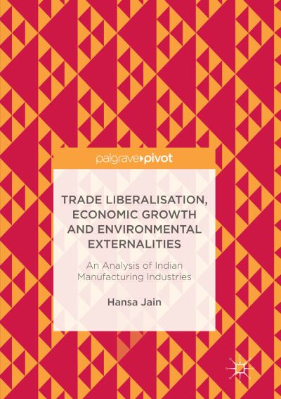 Cover for Hansa Jain · Trade Liberalisation, Economic Growth and Environmental Externalities: An Analysis of Indian Manufacturing Industries (Paperback Book) [Softcover reprint of the original 1st ed. 2017 edition] (2018)