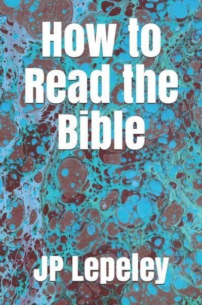 How to Read the Bible - Jp Lepeley - Libros - Independently Published - 9798647483317 - 20 de mayo de 2020