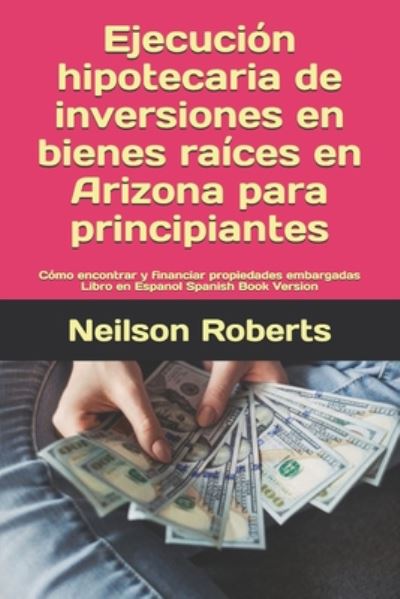 Cover for Neilson Roberts · Ejecucion hipotecaria de inversiones en bienes raices en Arizona para principiantes (Paperback Book) (2020)