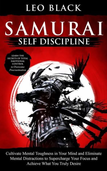 Cover for Leo Black · Samurai Self Discipline: Cultivate Mental Toughness in Your Mind and Eliminate Mental Distractions to Supercharge Your Focus and Achieve What You Truly Desire. Learn the Secrets of Total Emotional Control to Overcome Procrastination (Taschenbuch) (2020)