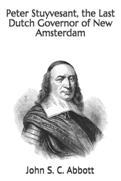 Peter Stuyvesant, the Last Dutch Governor of New Amsterdam - John S C Abbott - Livres - Independently Published - 9798681072317 - 27 octobre 2020
