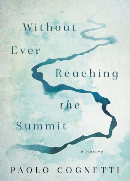 Cover for Paolo Cognetti · Without Ever Reaching the Summit: A Journey (Hardcover Book) (2020)