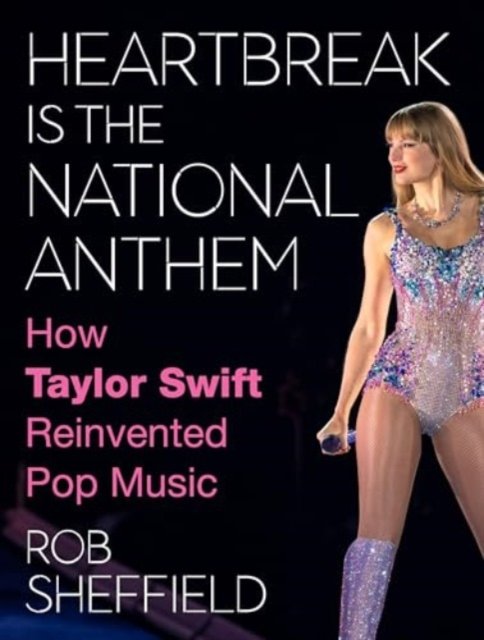 Cover for Rob Sheffield · Heartbreak Is the National Anthem: How Taylor Swift Reinvented Pop Music (Inbunden Bok) (2024)
