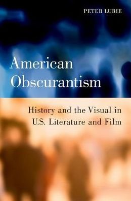 Cover for Lurie, Peter (Associate Professor of Film, Associate Professor of Film, University of Richmond) · American Obscurantism: History and the Visual in U.S. Literature and Film (Gebundenes Buch) (2018)