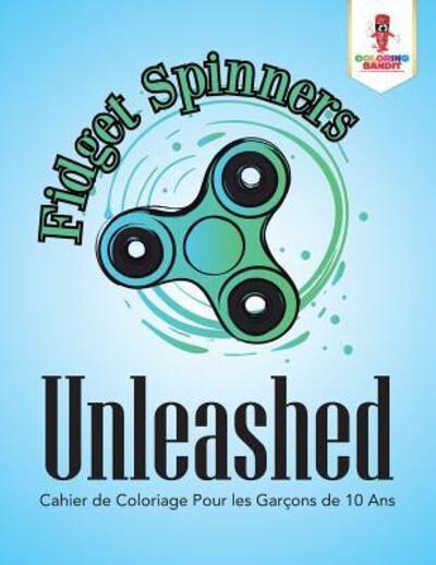 Fidget Spinners Unleashed : Cahier de Coloriage Pour les Garçons de 10 Ans - Coloring Bandit - Books - Coloring Bandit - 9780228215318 - September 5, 2017