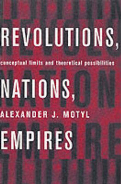 Cover for Alexander Motyl · Revolutions, Nations, Empires: Conceptual Limits and Theoretical Possibilities (Paperback Book) (1999)