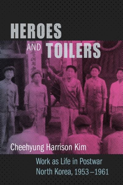 Cover for Cheehyung Harrison Kim · Heroes and Toilers: Work as Life in Postwar North Korea, 1953–1961 (Paperback Book) (2022)