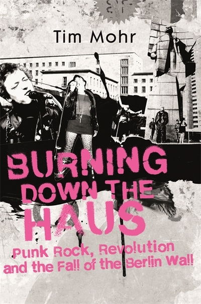 Burning Down The Haus: Punk Rock, Revolution and the Fall of the Berlin Wall - Tim Mohr - Books - John Murray Press - 9780349701318 - September 26, 2019