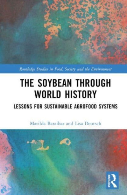 Cover for Baraibar Norberg, Matilda (Stockholm University, Sweden) · The Soybean Through World History: Lessons for Sustainable Agrofood Systems - Routledge Studies in Food, Society and the Environment (Hardcover Book) (2023)