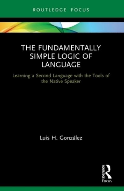 Cover for Luis H. Gonzalez · The Fundamentally Simple Logic of Language: Learning a Second Language with the Tools of the Native Speaker - Verber, Verbed Grammar (Pocketbok) (2023)